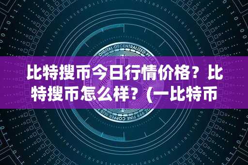 比特搜币今日行情价格？比特搜币怎么样？(一比特币价格今日行情)