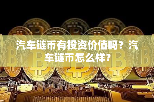 汽车链币有投资价值吗？汽车链币怎么样？