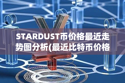 STARDUST币价格最近走势图分析(最近比特币价格走势图)