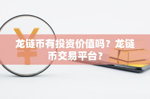 龙链币有投资价值吗？龙链币交易平台？