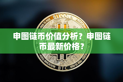 申图链币价值分析？申图链币最新价格？