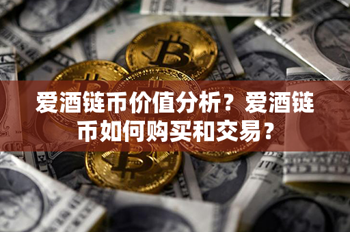 爱酒链币价值分析？爱酒链币如何购买和交易？