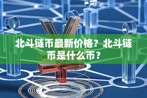 北斗链币最新价格？北斗链币是什么币？