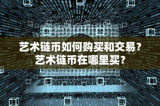 艺术链币如何购买和交易？艺术链币在哪里买？