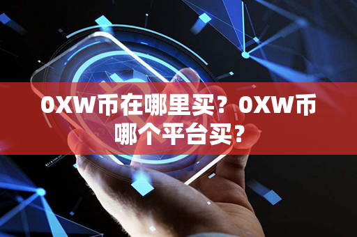 0XW币在哪里买？0XW币哪个平台买？