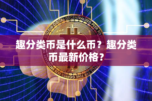 趣分类币是什么币？趣分类币最新价格？