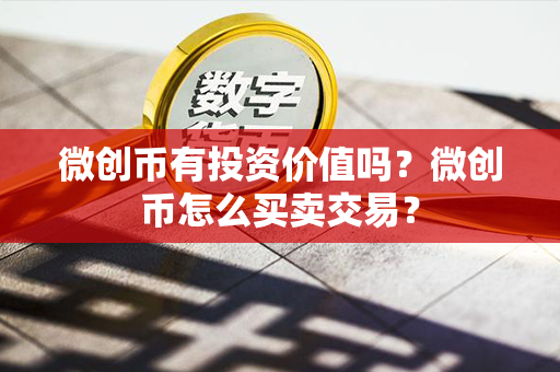 微创币有投资价值吗？微创币怎么买卖交易？