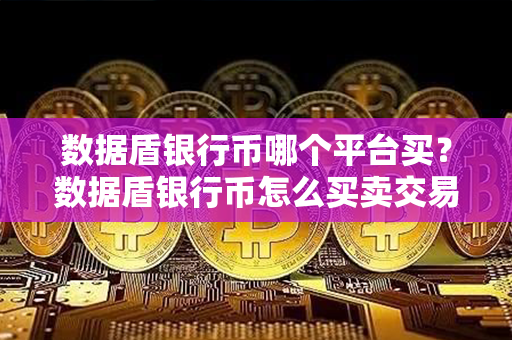 数据盾银行币哪个平台买？数据盾银行币怎么买卖交易？