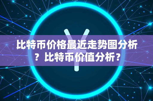 比特币价格最近走势图分析？比特币价值分析？