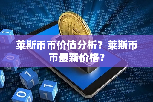 莱斯币币价值分析？莱斯币币最新价格？