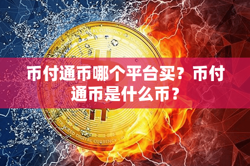 币付通币哪个平台买？币付通币是什么币？