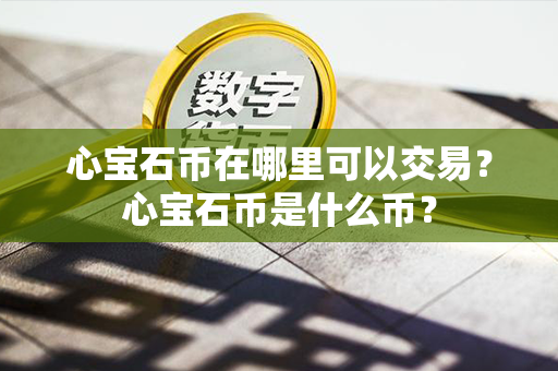 心宝石币在哪里可以交易？心宝石币是什么币？