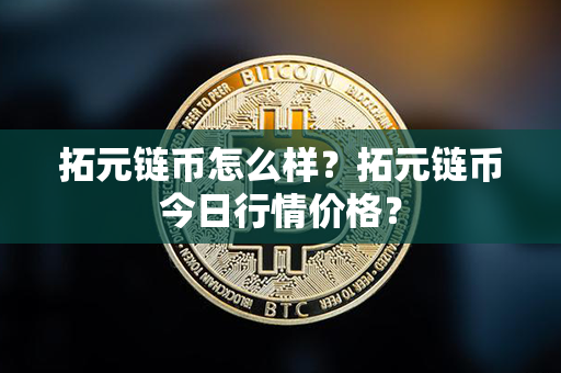 拓元链币怎么样？拓元链币今日行情价格？