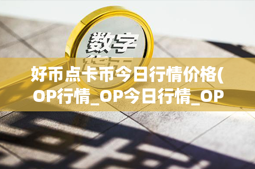 好币点卡币今日行情价格(OP行情_OP今日行情_OP最新价格-币币情)