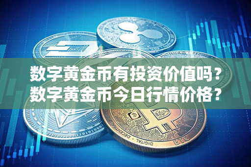 数字黄金币有投资价值吗？数字黄金币今日行情价格？