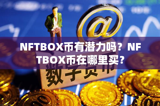 NFTBOX币有潜力吗？NFTBOX币在哪里买？