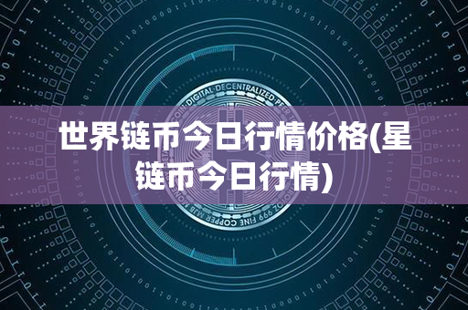 世界链币今日行情价格(星链币今日行情)