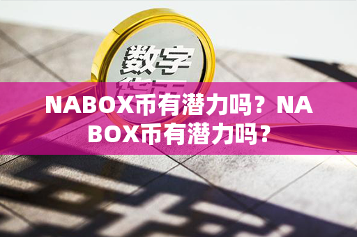 NABOX币有潜力吗？NABOX币有潜力吗？