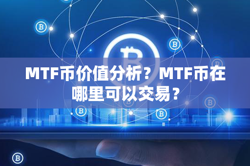 MTF币价值分析？MTF币在哪里可以交易？