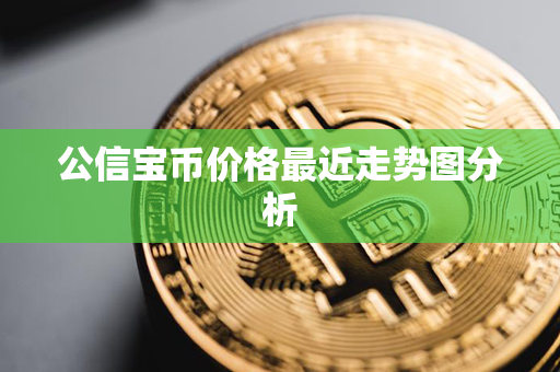 公信宝币价格最近走势图分析