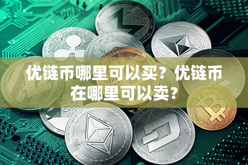 优链币哪里可以买？优链币在哪里可以卖？