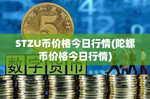 STZU币价格今日行情(陀螺币价格今日行情)