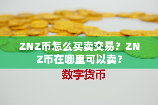 ZNZ币怎么买卖交易？ZNZ币在哪里可以卖？