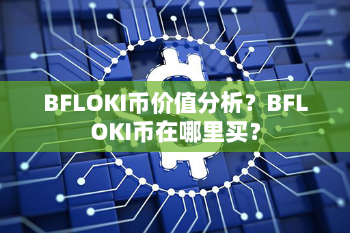 BFLOKI币价值分析？BFLOKI币在哪里买？