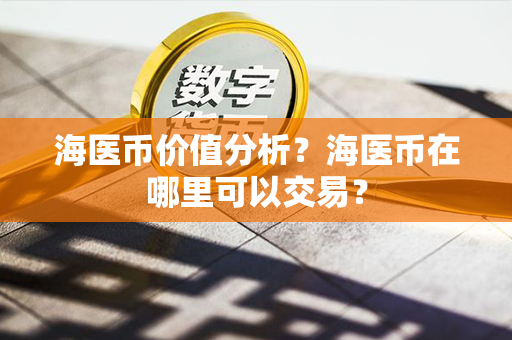 海医币价值分析？海医币在哪里可以交易？