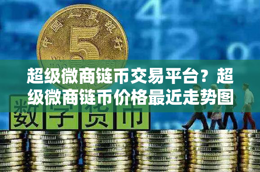 超级微商链币交易平台？超级微商链币价格最近走势图分析？