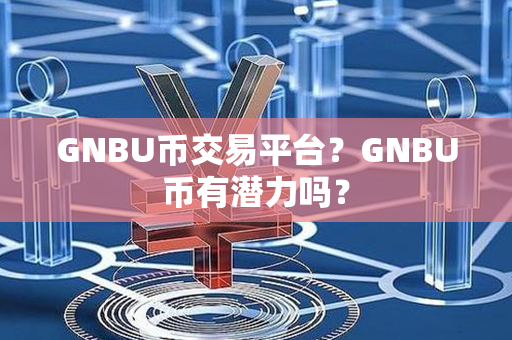 GNBU币交易平台？GNBU币有潜力吗？