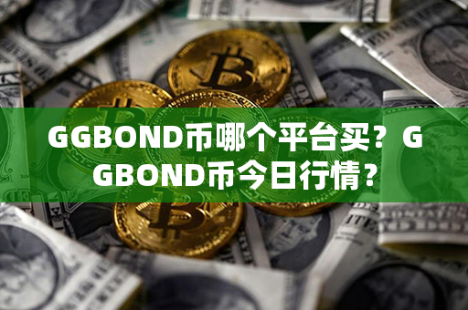 GGBOND币哪个平台买？GGBOND币今日行情？