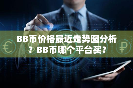 BB币价格最近走势图分析？BB币哪个平台买？