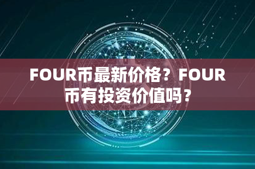 FOUR币最新价格？FOUR币有投资价值吗？