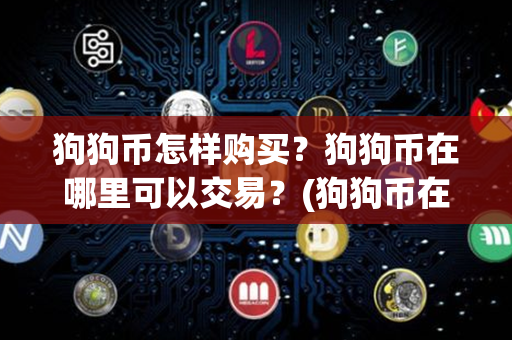 狗狗币怎样购买？狗狗币在哪里可以交易？(狗狗币在哪个平台上买最正规)