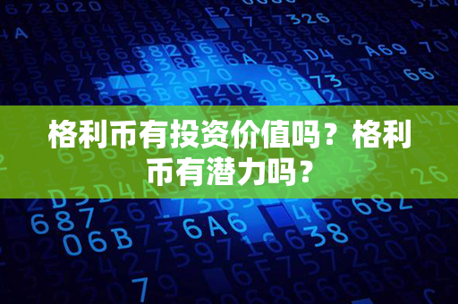 格利币有投资价值吗？格利币有潜力吗？