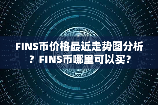 FINS币价格最近走势图分析？FINS币哪里可以买？