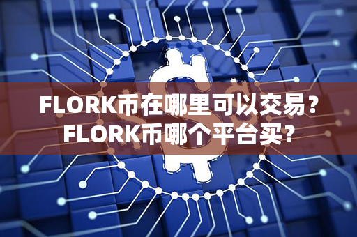 FLORK币在哪里可以交易？FLORK币哪个平台买？