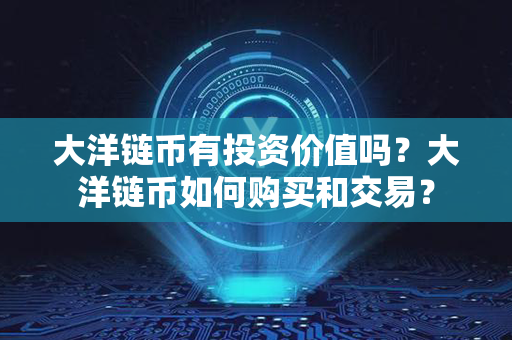 大洋链币有投资价值吗？大洋链币如何购买和交易？