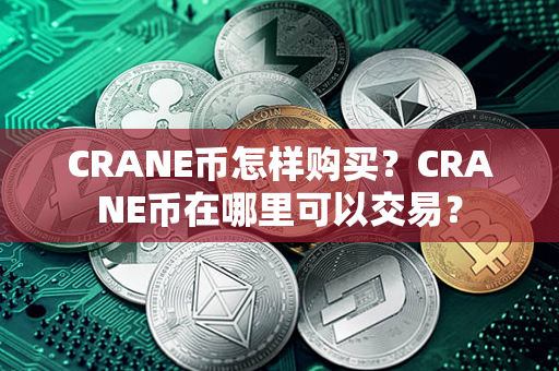 CRANE币怎样购买？CRANE币在哪里可以交易？