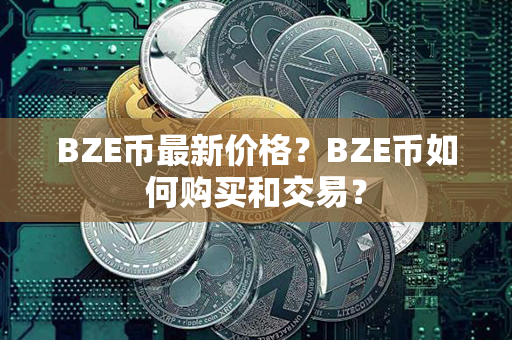 BZE币最新价格？BZE币如何购买和交易？