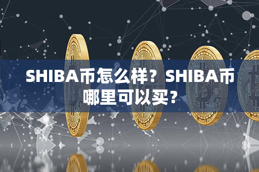 SHIBA币怎么样？SHIBA币哪里可以买？