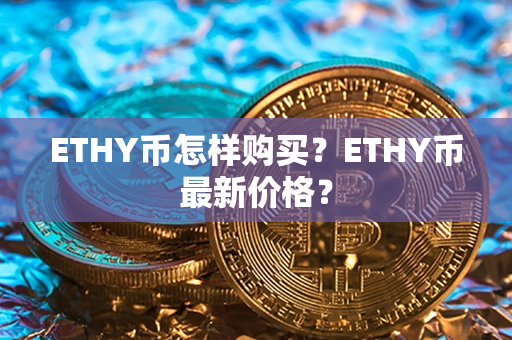 ETHY币怎样购买？ETHY币最新价格？