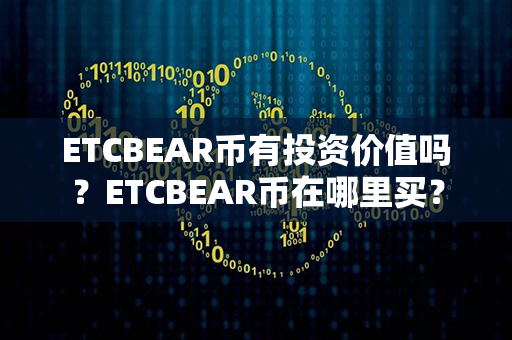 ETCBEAR币有投资价值吗？ETCBEAR币在哪里买？