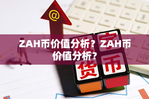 ZAH币价值分析？ZAH币价值分析？