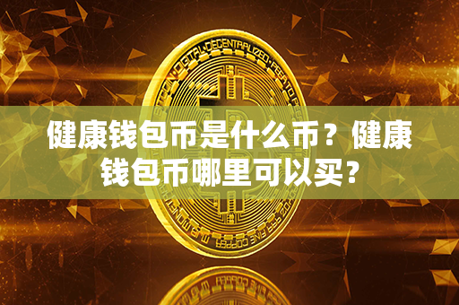 健康钱包币是什么币？健康钱包币哪里可以买？