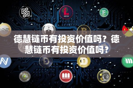 德慧链币有投资价值吗？德慧链币有投资价值吗？