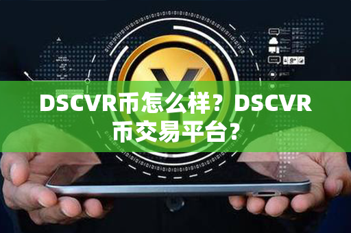 DSCVR币怎么样？DSCVR币交易平台？