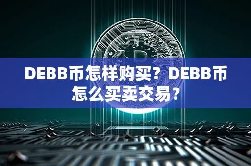 DEBB币怎样购买？DEBB币怎么买卖交易？