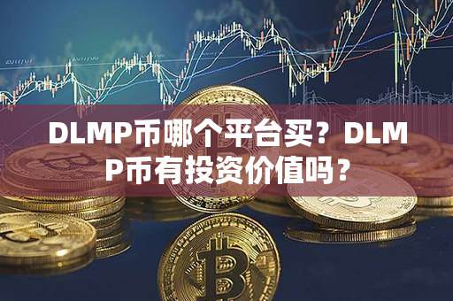 DLMP币哪个平台买？DLMP币有投资价值吗？